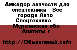 Амкадор запчасти для спецтехники - Все города Авто » Спецтехника   . Мурманская обл.,Апатиты г.